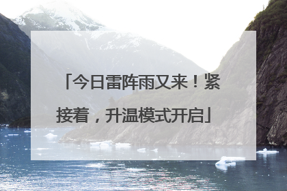 今日雷阵雨又来！紧接着，升温模式开启