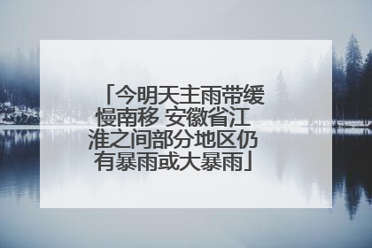 今明天主雨带缓慢南移 安徽省江淮之间部分地区仍有暴雨或大暴雨