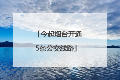 今起烟台开通5条公交线路