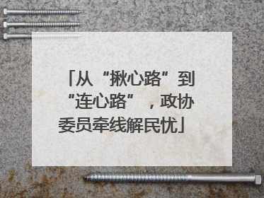从“揪心路”到“连心路”，政协委员牵线解民忧
