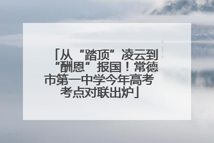 从“踏顶”凌云到“酬恩”报国！常德市第一中学今年高考考点对联出炉