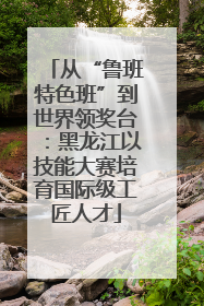 从“鲁班特色班”到世界领奖台：黑龙江以技能大赛培育国际级工匠人才
