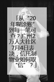 从“20年糊涂账”到每一笔可查？广州2万人大社区7月4日表决，信托制物业如何取“信”？