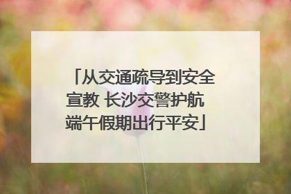 从交通疏导到安全宣教 长沙交警护航端午假期出行平安