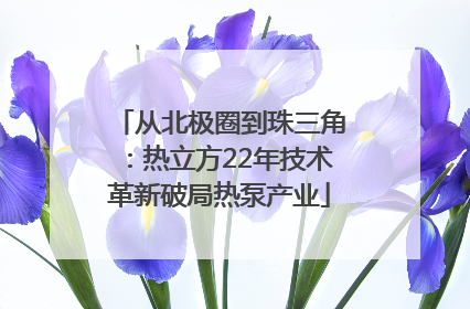 从北极圈到珠三角：热立方22年技术革新破局热泵产业