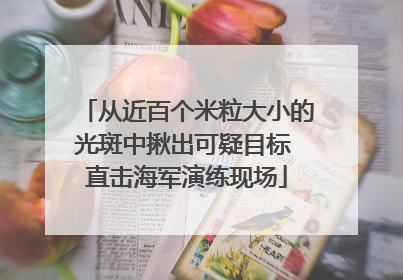 从近百个米粒大小的光斑中揪出可疑目标 直击海军演练现场