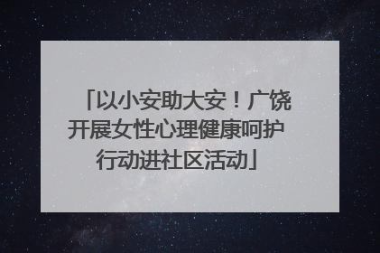 以小安助大安！广饶开展女性心理健康呵护行动进社区活动