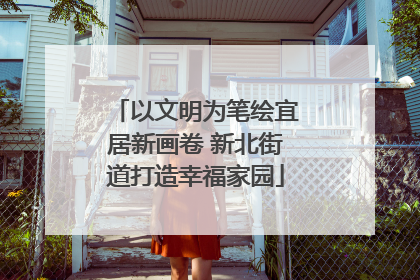 以文明为笔绘宜居新画卷 新北街道打造幸福家园