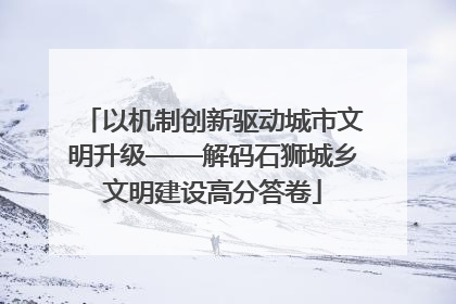 以机制创新驱动城市文明升级——解码石狮城乡文明建设高分答卷