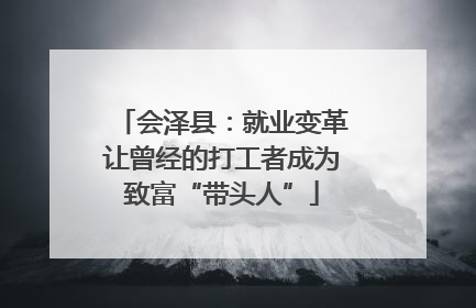 会泽县：就业变革让曾经的打工者成为致富“带头人”