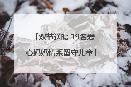 双节送暖 19名爱心妈妈情系留守儿童