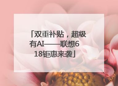双重补贴，超级有AI——联想618钜惠来袭