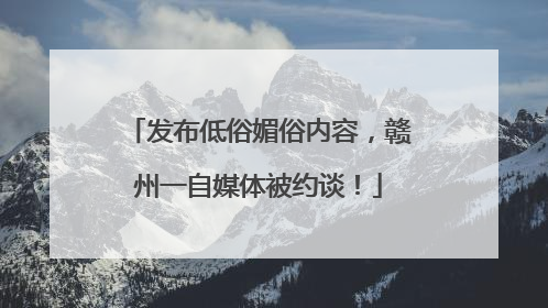 发布低俗媚俗内容，赣州一自媒体被约谈！