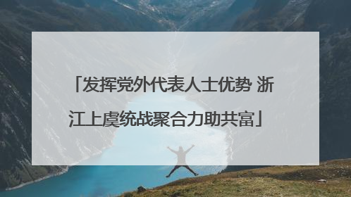 发挥党外代表人士优势 浙江上虞统战聚合力助共富