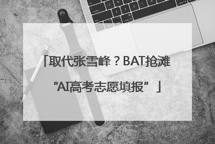 取代张雪峰？BAT抢滩“AI高考志愿填报”