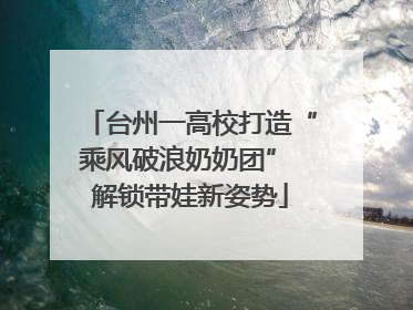台州一高校打造“乘风破浪奶奶团” 解锁带娃新姿势