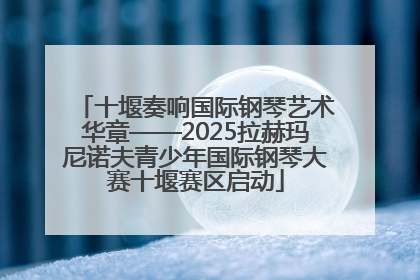 十堰奏响国际钢琴艺术华章——2025拉赫玛尼诺夫青少年国际钢琴大赛十堰赛区启动