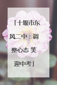 十堰市东风二中：调整心态 笑迎中考