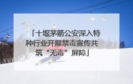 十堰茅箭公安深入特种行业开展禁毒宣传共筑“无毒”屏障
