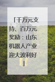 千万元支持、百万元奖励：山东机器人产业迎大波利好