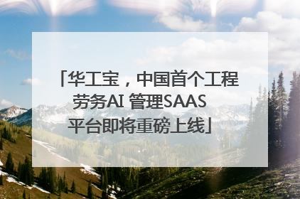 华工宝，中国首个工程劳务AI 管理SAAS平台即将重磅上线