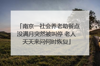 南京一社会养老助餐点没满月突然被叫停 老人天天来问何时恢复