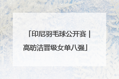 印尼羽毛球公开赛｜高昉洁晋级女单八强