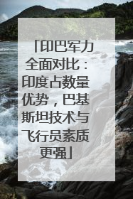 印巴军力全面对比：印度占数量优势，巴基斯坦技术与飞行员素质更强