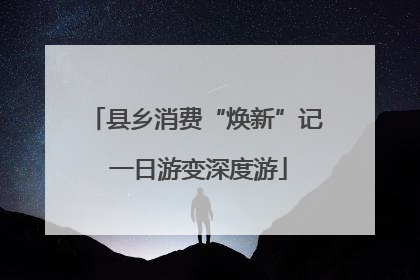 县乡消费“焕新”记 一日游变深度游
