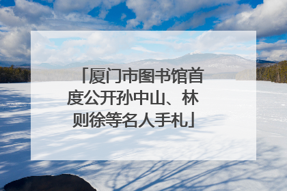 厦门市图书馆首度公开孙中山、林则徐等名人手札