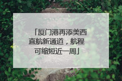 厦门港再添美西直航新通道，航程可缩短近一周