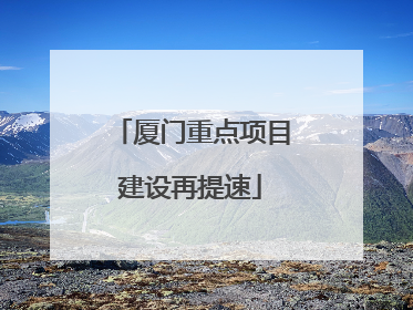 厦门重点项目建设再提速