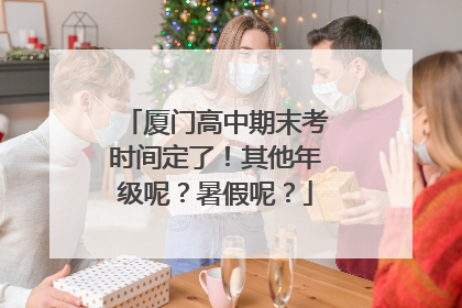 厦门高中期末考时间定了！其他年级呢？暑假呢？