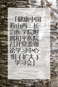 健康中国看山西：长治医学院附属和平医院召开党委理论学习中心组（扩大）学习会