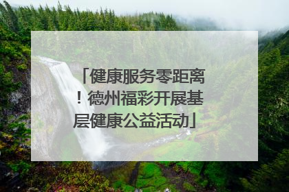 健康服务零距离！德州福彩开展基层健康公益活动