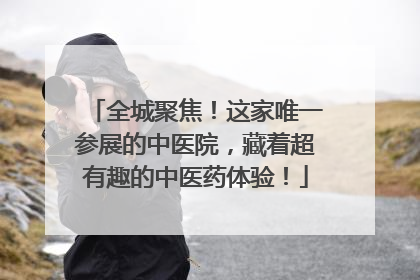 全城聚焦！这家唯一参展的中医院，藏着超有趣的中医药体验！