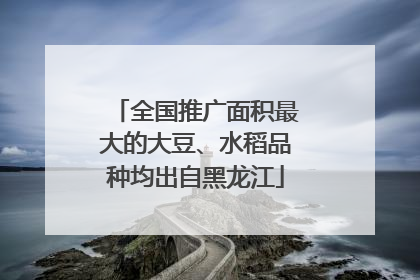 全国推广面积最大的大豆、水稻品种均出自黑龙江