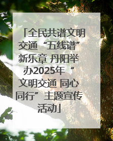 全民共谱文明交通“五线谱”新乐章 丹阳举办2025年“文明交通 同心同行”主题宣传活动