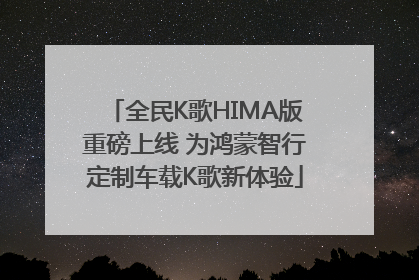 全民K歌HIMA版重磅上线 为鸿蒙智行定制车载K歌新体验