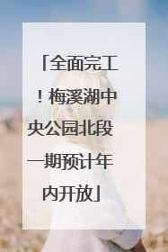 全面完工！梅溪湖中央公园北段一期预计年内开放
