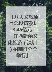 八大文旅项目总投资额13.45亿元！江西新余文化旅游（深圳）招商推介会举行