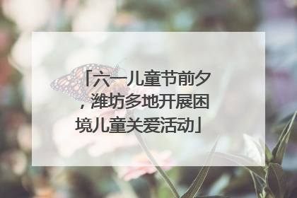 六一儿童节前夕，潍坊多地开展困境儿童关爱活动