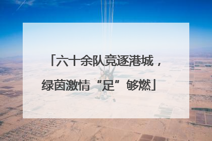 六十余队竞逐港城，绿茵激情“足”够燃