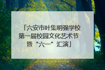 六安市叶集明强学校第一届校园文化艺术节暨“六一”汇演