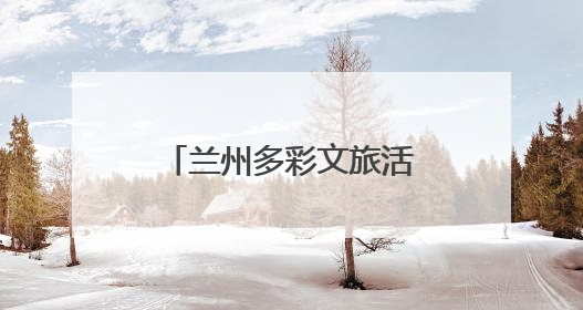 兰州多彩文旅活动搅热端午假期