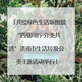 共绘绿色生活新图景 “四载同行·分类共济”济南市生活垃圾分类主题活动举行