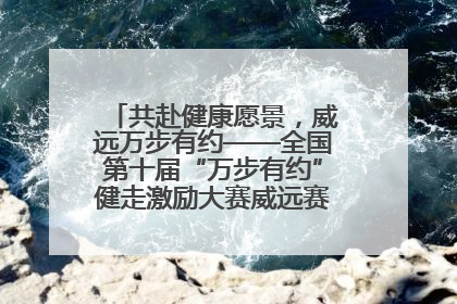 共赴健康愿景，威远万步有约——全国第十届“万步有约”健走激励大赛威远赛区启动仪式