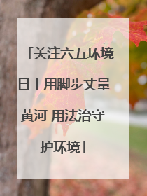 关注六五环境日丨用脚步丈量黄河 用法治守护环境