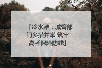 冷水滩：城管部门多措并举 筑牢高考保障防线