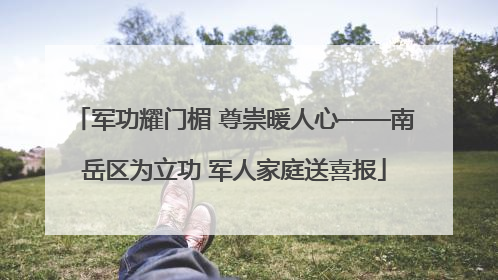 军功耀门楣 尊崇暖人心——南岳区为立功 军人家庭送喜报